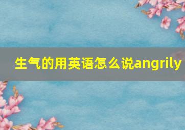 生气的用英语怎么说angrily