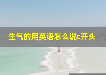 生气的用英语怎么说c开头