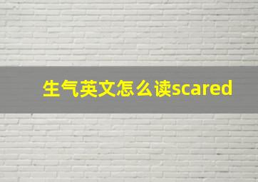 生气英文怎么读scared