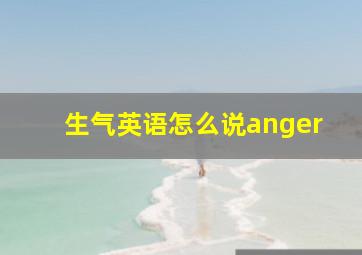 生气英语怎么说anger