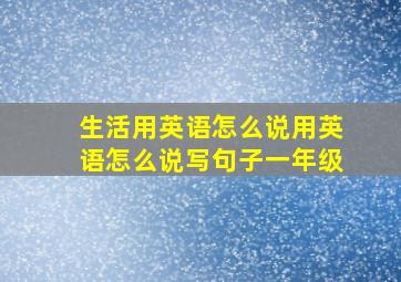 生活用英语怎么说用英语怎么说写句子一年级