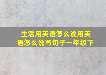 生活用英语怎么说用英语怎么说写句子一年级下