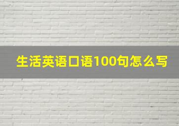 生活英语口语100句怎么写