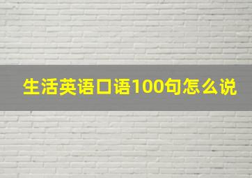 生活英语口语100句怎么说