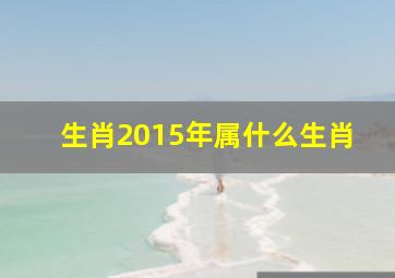 生肖2015年属什么生肖