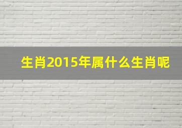 生肖2015年属什么生肖呢