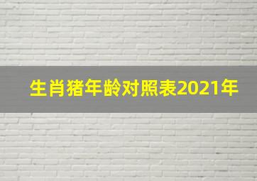 生肖猪年龄对照表2021年