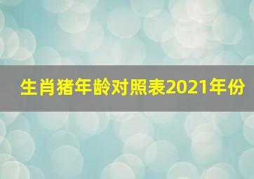 生肖猪年龄对照表2021年份