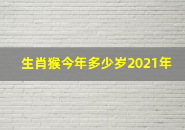 生肖猴今年多少岁2021年