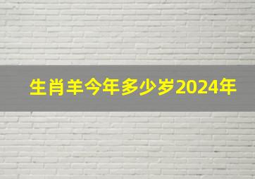 生肖羊今年多少岁2024年