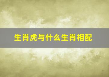 生肖虎与什么生肖相配