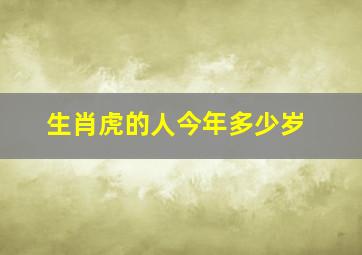 生肖虎的人今年多少岁