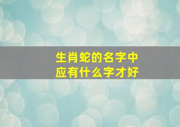 生肖蛇的名字中应有什么字才好