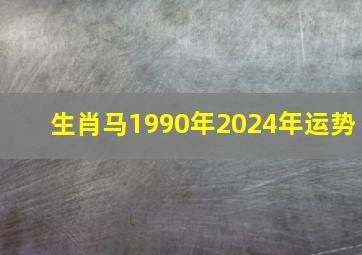 生肖马1990年2024年运势