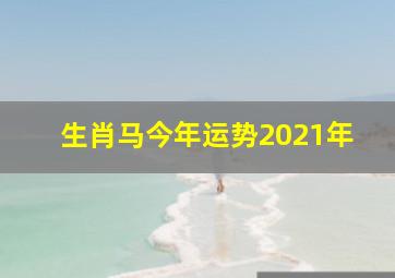 生肖马今年运势2021年