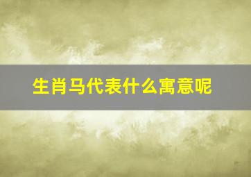 生肖马代表什么寓意呢