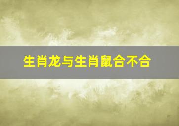 生肖龙与生肖鼠合不合