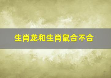 生肖龙和生肖鼠合不合