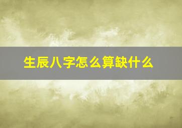 生辰八字怎么算缺什么