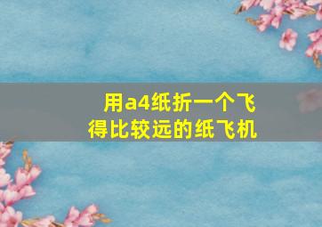 用a4纸折一个飞得比较远的纸飞机