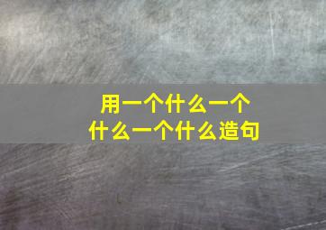 用一个什么一个什么一个什么造句