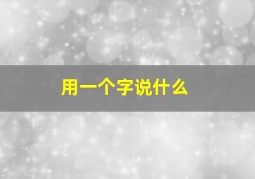 用一个字说什么