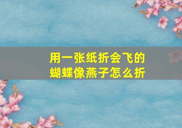 用一张纸折会飞的蝴蝶像燕子怎么折