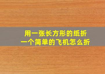 用一张长方形的纸折一个简单的飞机怎么折