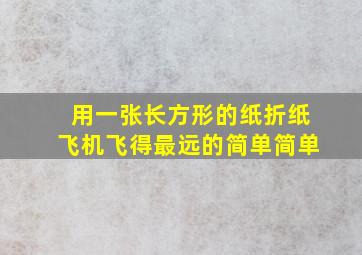 用一张长方形的纸折纸飞机飞得最远的简单简单