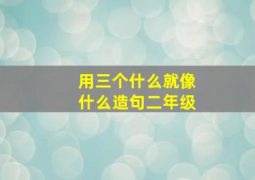 用三个什么就像什么造句二年级