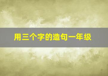 用三个字的造句一年级