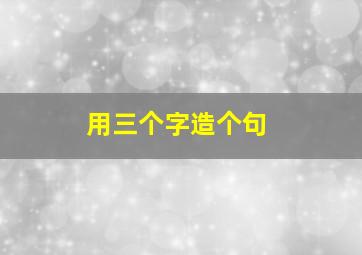 用三个字造个句