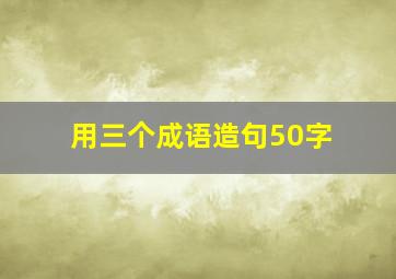 用三个成语造句50字