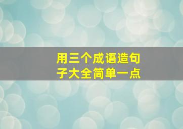 用三个成语造句子大全简单一点