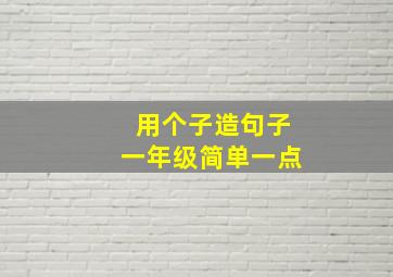 用个子造句子一年级简单一点