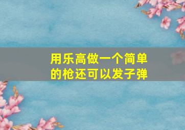 用乐高做一个简单的枪还可以发子弹