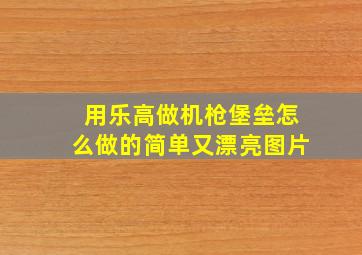 用乐高做机枪堡垒怎么做的简单又漂亮图片