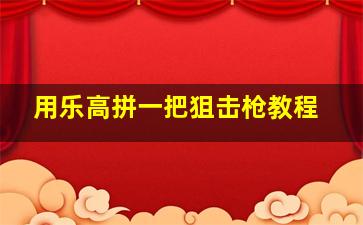 用乐高拼一把狙击枪教程