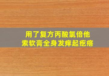 用了复方丙酸氯倍他索软膏全身发痒起疙瘩