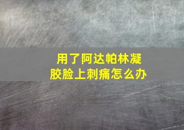 用了阿达帕林凝胶脸上刺痛怎么办