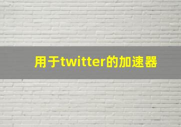 用于twitter的加速器