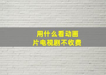 用什么看动画片电视剧不收费