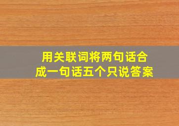 用关联词将两句话合成一句话五个只说答案