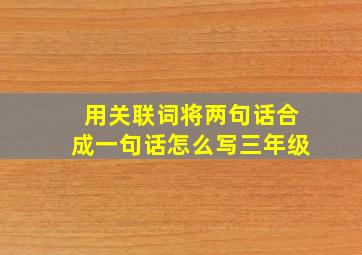 用关联词将两句话合成一句话怎么写三年级