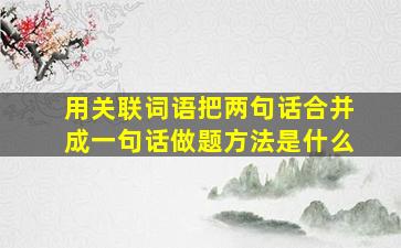 用关联词语把两句话合并成一句话做题方法是什么