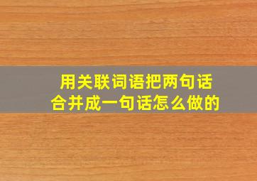 用关联词语把两句话合并成一句话怎么做的