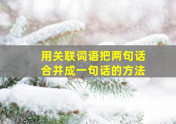 用关联词语把两句话合并成一句话的方法