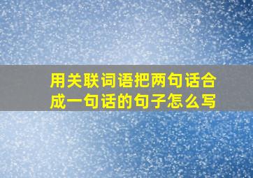 用关联词语把两句话合成一句话的句子怎么写