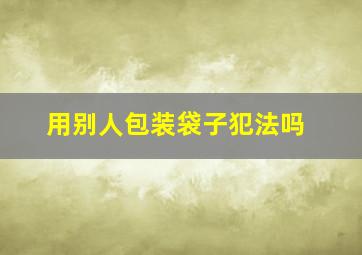 用别人包装袋子犯法吗