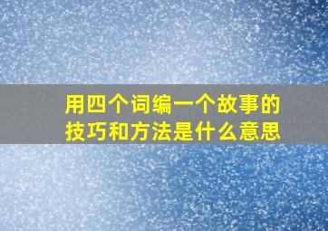 用四个词编一个故事的技巧和方法是什么意思